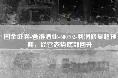 国金证券-舍得酒业-600702-利润修复超预期，经营态势底部回升