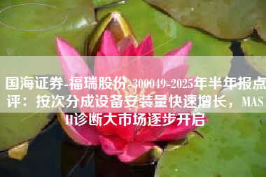 国海证券-福瑞股份-300049-2025年半年报点评：按次分成设备安装量快速增长，MASH诊断大市场逐步开启