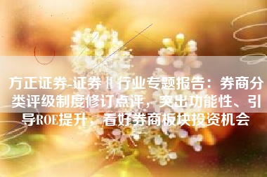 方正证券-证券Ⅱ行业专题报告：券商分类评级制度修订点评，突出功能性、引导ROE提升，看好券商板块投资机会