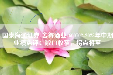 国泰海通证券-舍得酒业-600702-2025年中期业绩点评：敞口收窄，拐点将至
