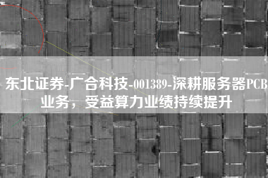 东北证券-广合科技-001389-深耕服务器PCB业务，受益算力业绩持续提升
