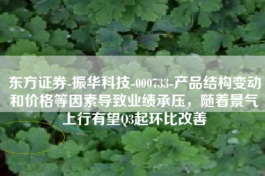 东方证券-振华科技-000733-产品结构变动和价格等因素导致业绩承压，随着景气上行有望Q3起环比改善