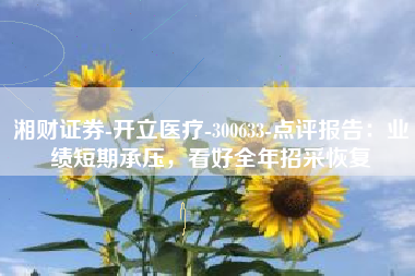 湘财证券-开立医疗-300633-点评报告：业绩短期承压，看好全年招采恢复