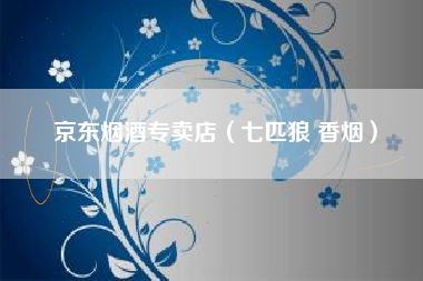 京东烟酒专卖店（七匹狼 香烟）