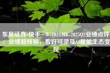 东吴证券-快手~W-1024.HK-2025Q2业绩点评：业绩超预期，看好可灵及AI赋能生态变现