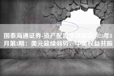 国泰海通证券-资产配置全球跟踪2025年8月第3期：美元延续弱势，中美权益共振