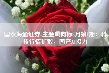 国泰海通证券-主题风向标8月第1期：科技行情扩散，国产AI接力
