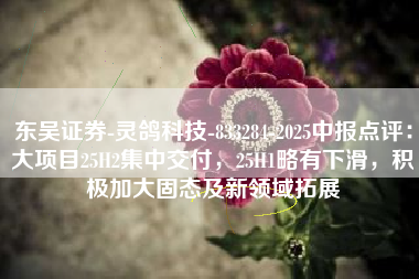 东吴证券-灵鸽科技-833284-2025中报点评：大项目25H2集中交付，25H1略有下滑，积极加大固态及新领域拓展