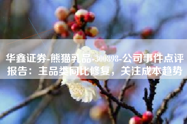 华鑫证券-熊猫乳品-300898-公司事件点评报告：主品类同比修复，关注成本趋势