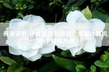 开源证券-计算机行业周报：重视计算机的3个投资方向