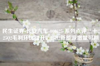 民生证券-长安汽车-000625-系列点评三十：25Q2毛利环比提升，25H2新能源增量可期
