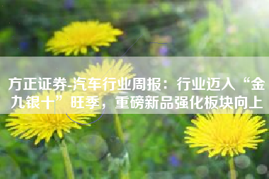 方正证券-汽车行业周报：行业迈入“金九银十”旺季，重磅新品强化板块向上