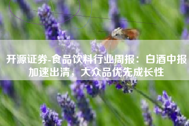 开源证券-食品饮料行业周报：白酒中报加速出清，大众品优先成长性
