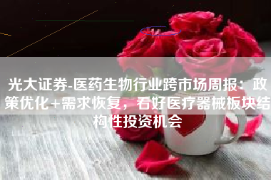光大证券-医药生物行业跨市场周报：政策优化+需求恢复，看好医疗器械板块结构性投资机会
