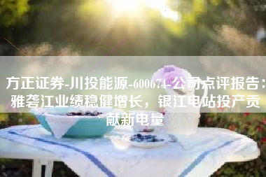 方正证券-川投能源-600674-公司点评报告：雅砻江业绩稳健增长，银江电站投产贡献新电量