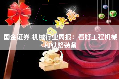 国金证券-机械行业周报：看好工程机械和铁路装备