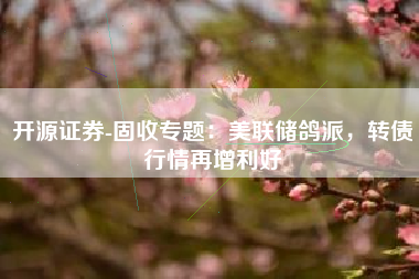 开源证券-固收专题：美联储鸽派，转债行情再增利好