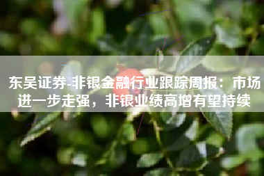 东吴证券-非银金融行业跟踪周报：市场进一步走强，非银业绩高增有望持续