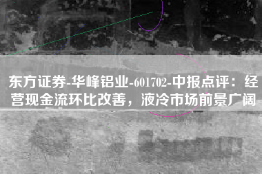 东方证券-华峰铝业-601702-中报点评：经营现金流环比改善，液冷市场前景广阔