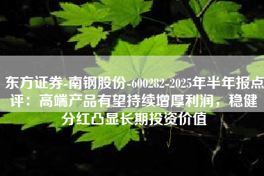 东方证券-南钢股份-600282-2025年半年报点评：高端产品有望持续增厚利润，稳健分红凸显长期投资价值