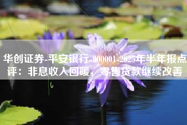 华创证券-平安银行-000001-2025年半年报点评：非息收入回暖，零售贷款继续改善