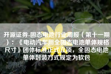开源证券-固态电池行业周报（第十一期）：《电动汽车用全固态电池单体规格尺寸》团体标准正式立项，全固态电池单体封装方式规定为软包