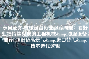 东吴证券-机械设备行业跟踪周报：看好业绩持续兑现的工程机械&油服设备；推荐PCB设备高景气&进口替代&技术迭代逻辑