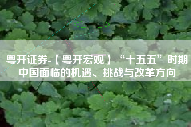 粤开证券-【粤开宏观】“十五五”时期中国面临的机遇、挑战与改革方向
