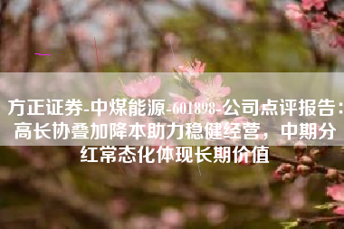 方正证券-中煤能源-601898-公司点评报告：高长协叠加降本助力稳健经营，中期分红常态化体现长期价值