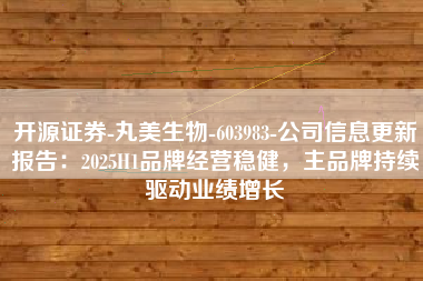 开源证券-丸美生物-603983-公司信息更新报告：2025H1品牌经营稳健，主品牌持续驱动业绩增长