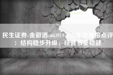 民生证券-金徽酒-603919-2025年半年报点评：结构稳步升级，经营节奏稳健