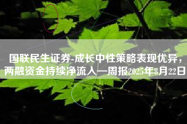 国联民生证券-成长中性策略表现优异，两融资金持续净流入—周报2025年8月22日