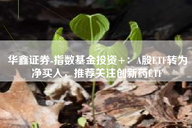 华鑫证券-指数基金投资+：A股ETF转为净买入，推荐关注创新药ETF