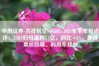 华创证券-吉祥航空-603885-2025年半年报点评：25H1归母净利5.1亿，同比+3%，静待票价回暖、利用率修复