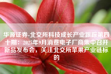 华源证券-北交所科技成长产业跟踪第四十期：2025年9月消费电子厂商集中召开新品发布会，关注北交所苹果产业链标的