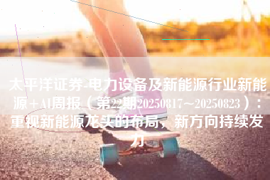 太平洋证券-电力设备及新能源行业新能源+AI周报（第22期20250817~20250823）：重视新能源龙头的布局，新方向持续发力