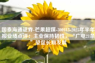 国泰海通证券-芒果超媒-300413-2025年半年报业绩点评：主业保持韧性，“广电21条”望促长期发展