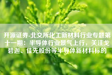 开源证券-北交所化工新材料行业专题第十一期：半导体行业景气上行，关注戈碧迦、佳先股份等半导体新材料标的
