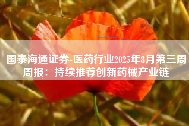 国泰海通证券-医药行业2025年8月第三周周报：持续推荐创新药械产业链