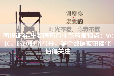 国投证券-生物医药行业新药周观点：WCLC、ESMO即将召开，多个数据披露催化值得关注