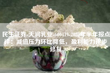 民生证券-天润乳业-600419-2025年半年报点评：减值压力环比降低，盈利能力逐步修复