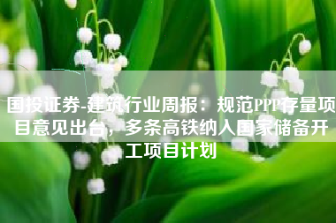 国投证券-建筑行业周报：规范PPP存量项目意见出台，多条高铁纳入国家储备开工项目计划