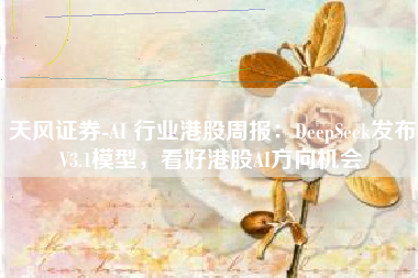 天风证券-AI 行业港股周报：DeepSeek发布V3.1模型，看好港股AI方向机会