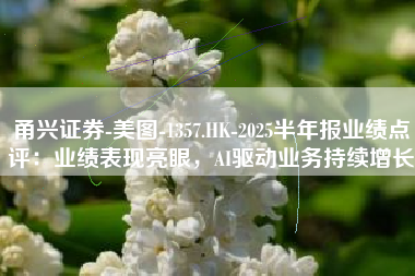 甬兴证券-美图-1357.HK-2025半年报业绩点评：业绩表现亮眼，AI驱动业务持续增长
