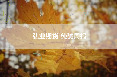 弘业期货-纯碱周报