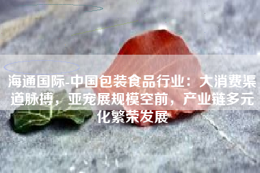 海通国际-中国包装食品行业：大消费渠道脉搏，亚宠展规模空前，产业链多元化繁荣发展