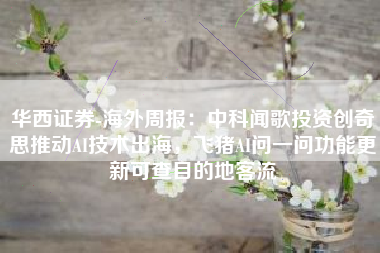 华西证券-海外周报：中科闻歌投资创奇思推动AI技术出海，飞猪AI问一问功能更新可查目的地客流