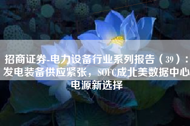 招商证券-电力设备行业系列报告（39）：发电装备供应紧张，SOFC成北美数据中心电源新选择