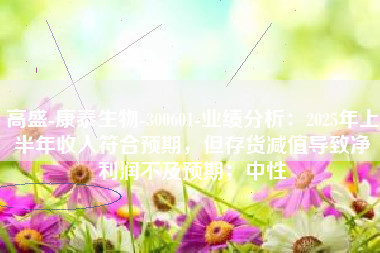 高盛-康泰生物-300601-业绩分析：2025年上半年收入符合预期，但存货减值导致净利润不及预期；中性