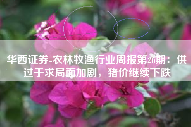 华西证券-农林牧渔行业周报第26期：供过于求局面加剧，猪价继续下跌